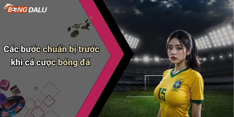 Các bước chuẩn bị trước khi cá cược bóng đá