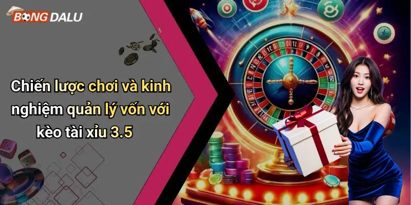 Chiến lược chơi và kinh nghiệm quản lý vốn với kèo tài xỉu 3.5