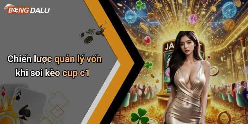 Chiến lược quản lý vốn khi soi kèo cup c1