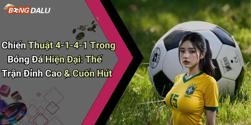 Chiến Thuật 4-1-4-1 Trong Bóng Đá Hiện Đại: Thế Trận Đỉnh Cao & Cuốn Hút