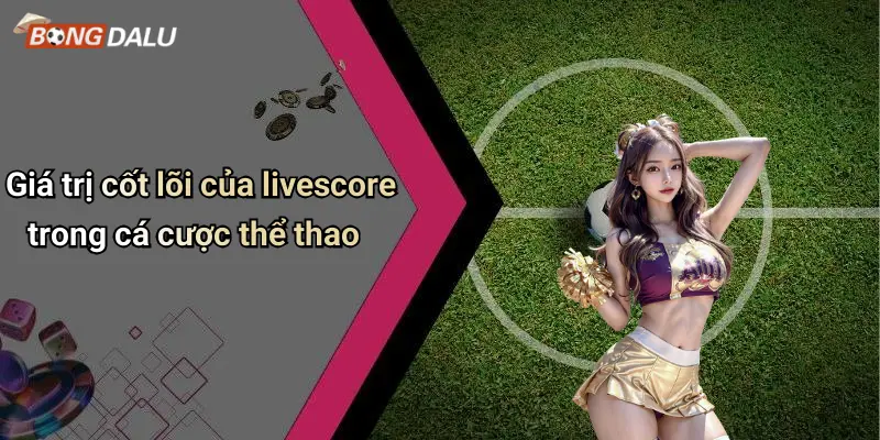 Giá trị cốt lõi của livescore trong cá cược thể thao