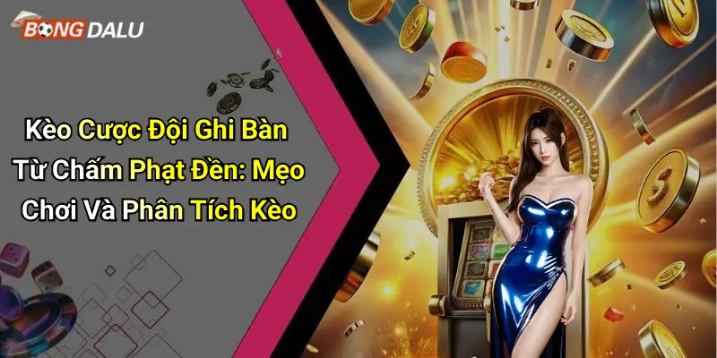 Kèo Cược Đội Ghi Bàn Từ Chấm Phạt Đền: Mẹo Chơi Và Phân Tích Kèo