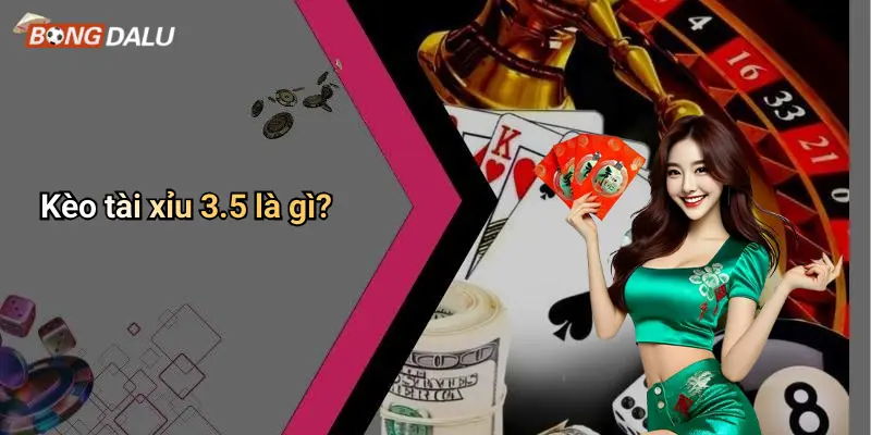 Kèo tài xỉu 3.5 là gì?