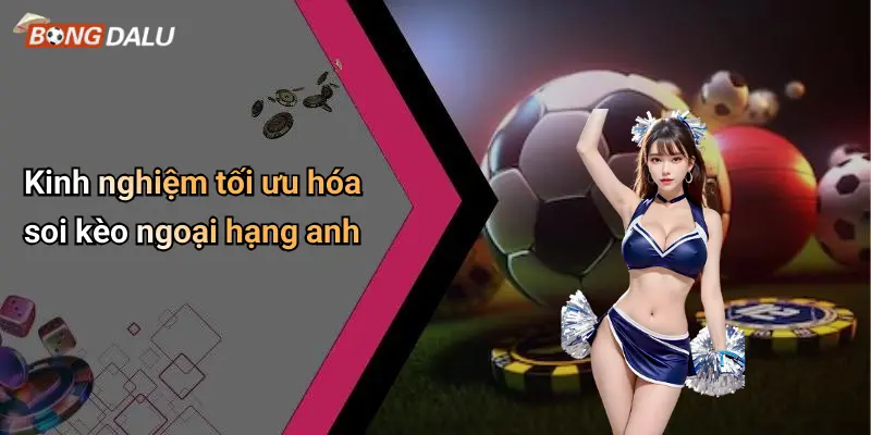 Kinh nghiệm tối ưu hóa soi kèo ngoại hạng anh