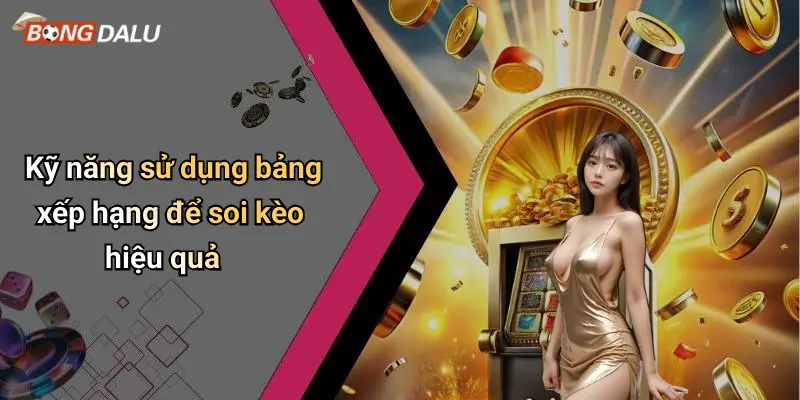 Kỹ năng sử dụng bảng xếp hạng để soi kèo hiệu quả