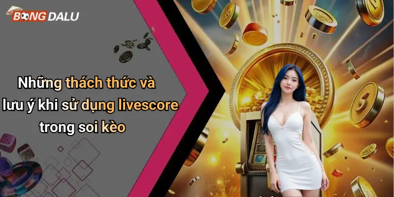 Những thách thức và lưu ý khi sử dụng livescore trong soi kèo