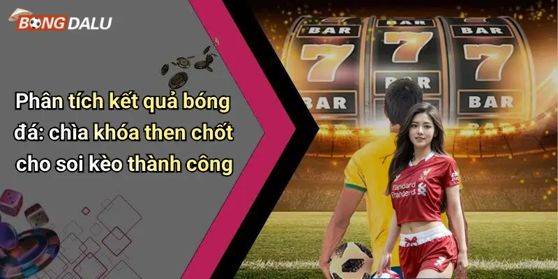 Phân tích kết quả bóng đá: chìa khóa then chốt cho soi kèo thành công