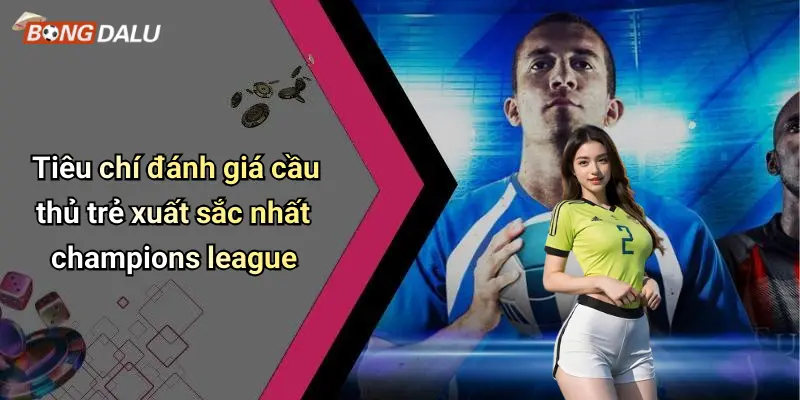 Tiêu chí đánh giá cầu thủ trẻ xuất sắc nhất champions league