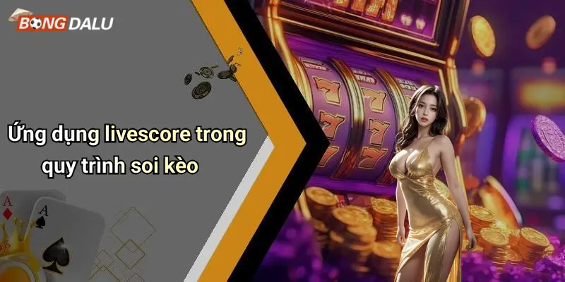 Ứng dụng livescore trong quy trình soi kèo